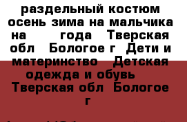 раздельный костюм осень-зима на мальчика на 1-2-3 года - Тверская обл., Бологое г. Дети и материнство » Детская одежда и обувь   . Тверская обл.,Бологое г.